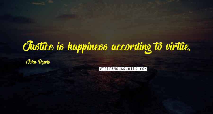 John Rawls Quotes: Justice is happiness according to virtue.