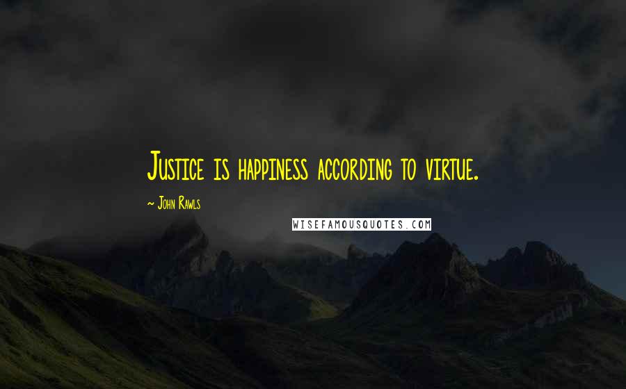 John Rawls Quotes: Justice is happiness according to virtue.