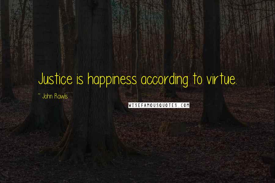 John Rawls Quotes: Justice is happiness according to virtue.