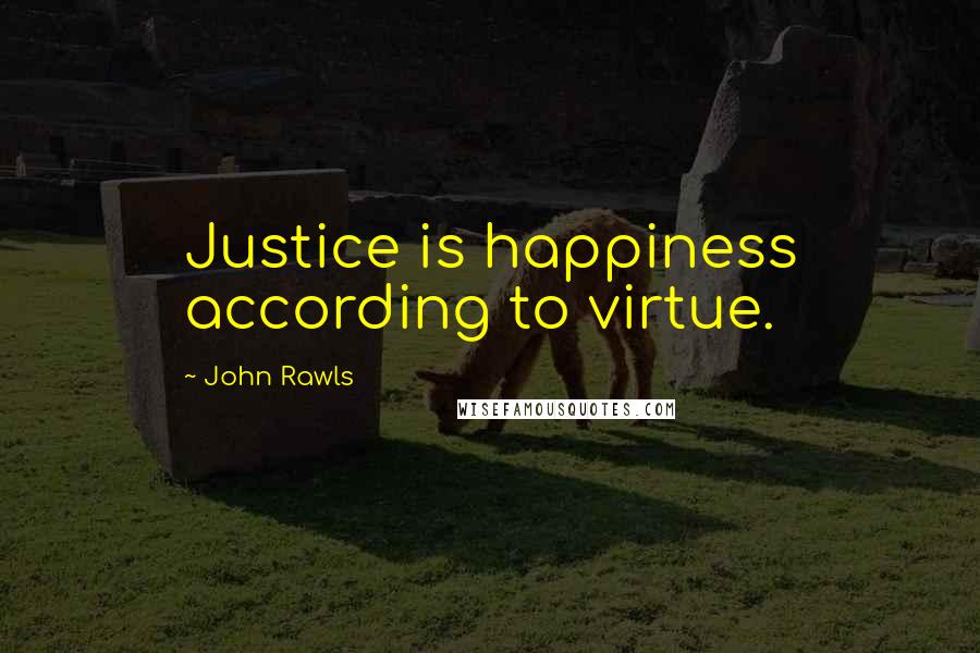 John Rawls Quotes: Justice is happiness according to virtue.