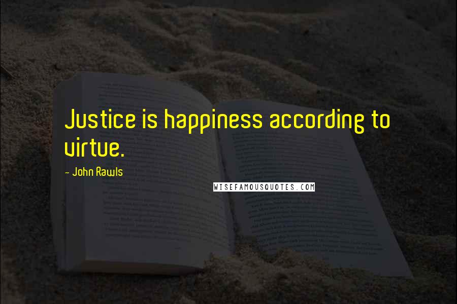 John Rawls Quotes: Justice is happiness according to virtue.