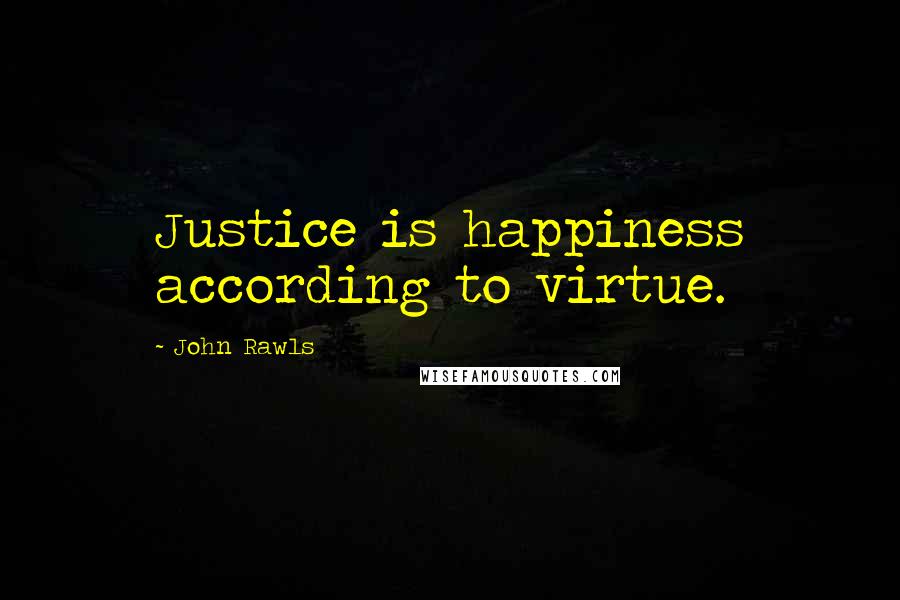 John Rawls Quotes: Justice is happiness according to virtue.