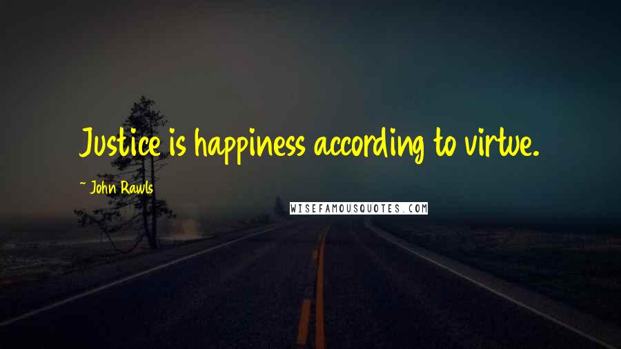 John Rawls Quotes: Justice is happiness according to virtue.