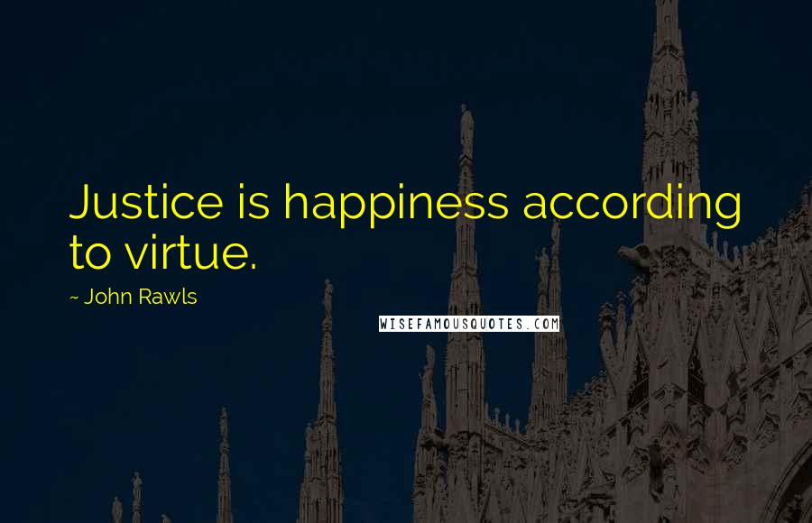 John Rawls Quotes: Justice is happiness according to virtue.