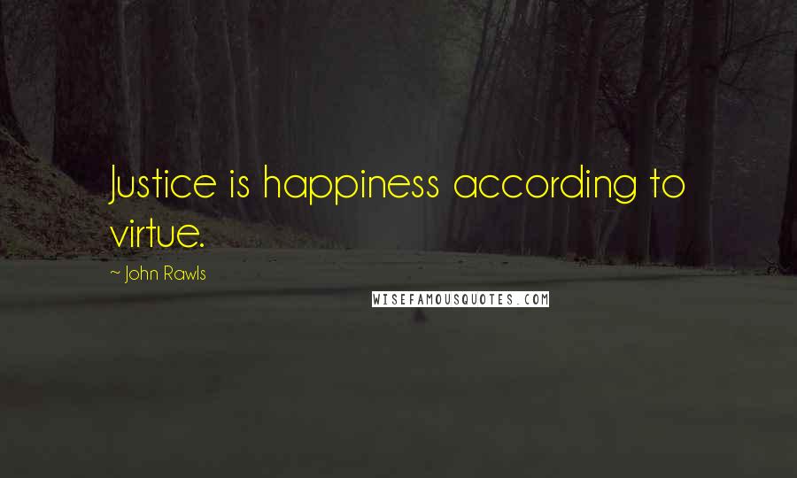 John Rawls Quotes: Justice is happiness according to virtue.
