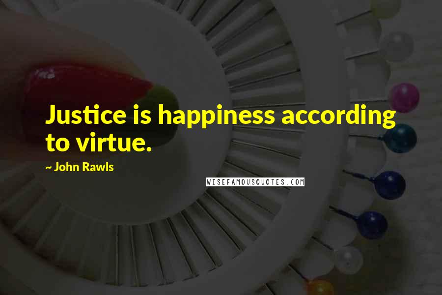 John Rawls Quotes: Justice is happiness according to virtue.