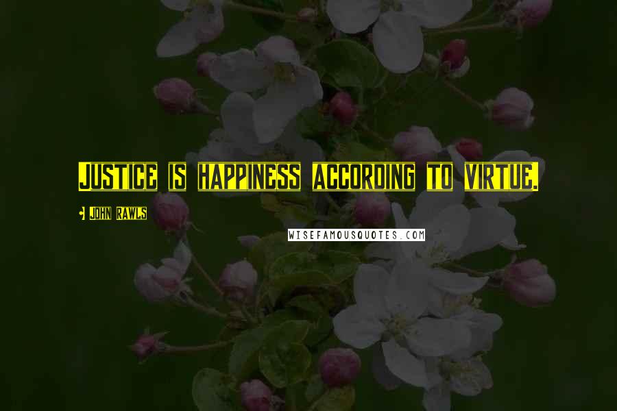 John Rawls Quotes: Justice is happiness according to virtue.