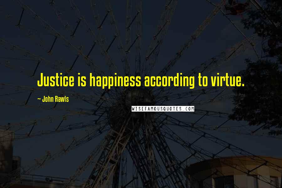 John Rawls Quotes: Justice is happiness according to virtue.