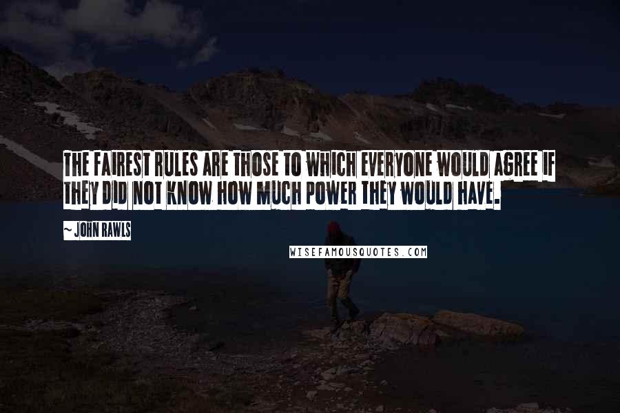 John Rawls Quotes: The fairest rules are those to which everyone would agree if they did not know how much power they would have.