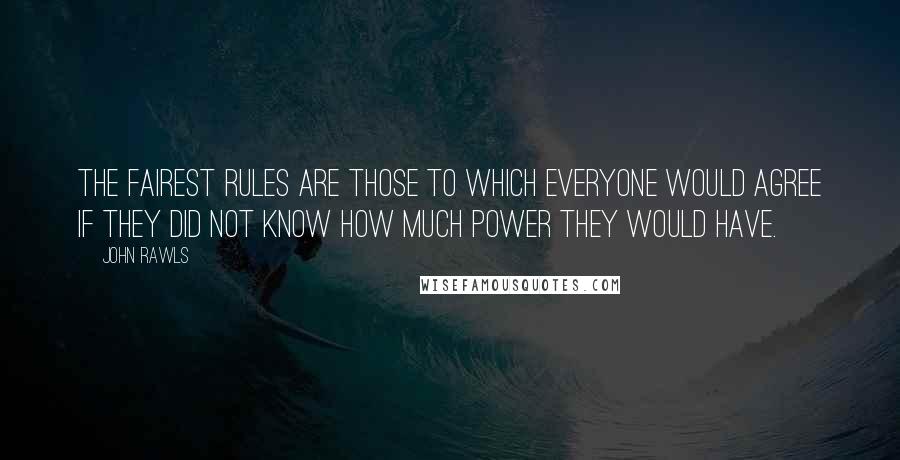 John Rawls Quotes: The fairest rules are those to which everyone would agree if they did not know how much power they would have.