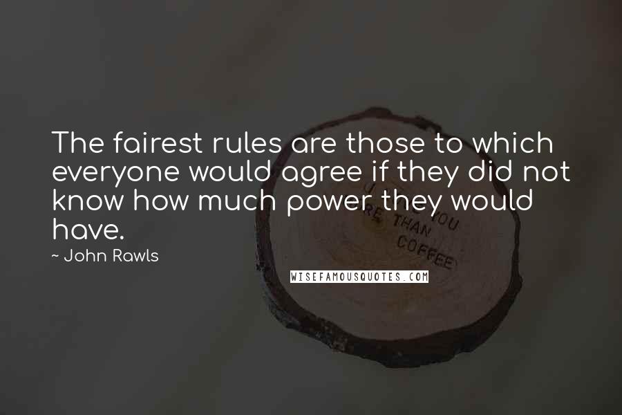 John Rawls Quotes: The fairest rules are those to which everyone would agree if they did not know how much power they would have.