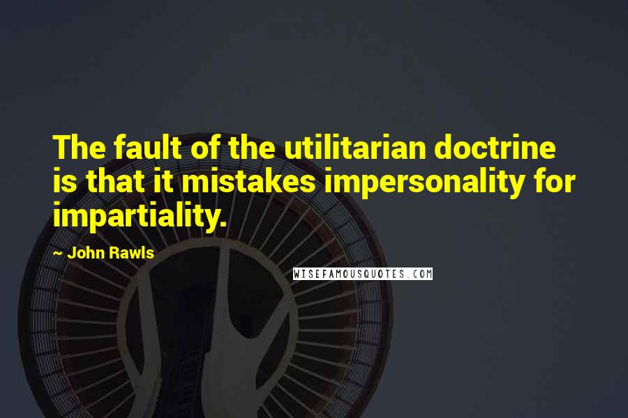 John Rawls Quotes: The fault of the utilitarian doctrine is that it mistakes impersonality for impartiality.