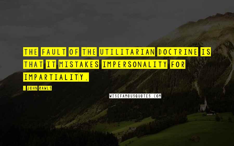 John Rawls Quotes: The fault of the utilitarian doctrine is that it mistakes impersonality for impartiality.