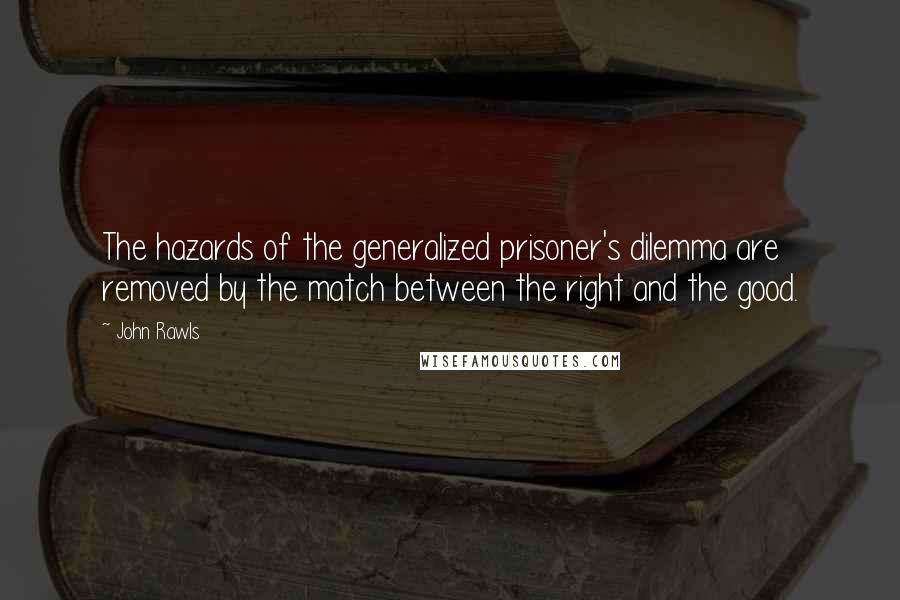 John Rawls Quotes: The hazards of the generalized prisoner's dilemma are removed by the match between the right and the good.