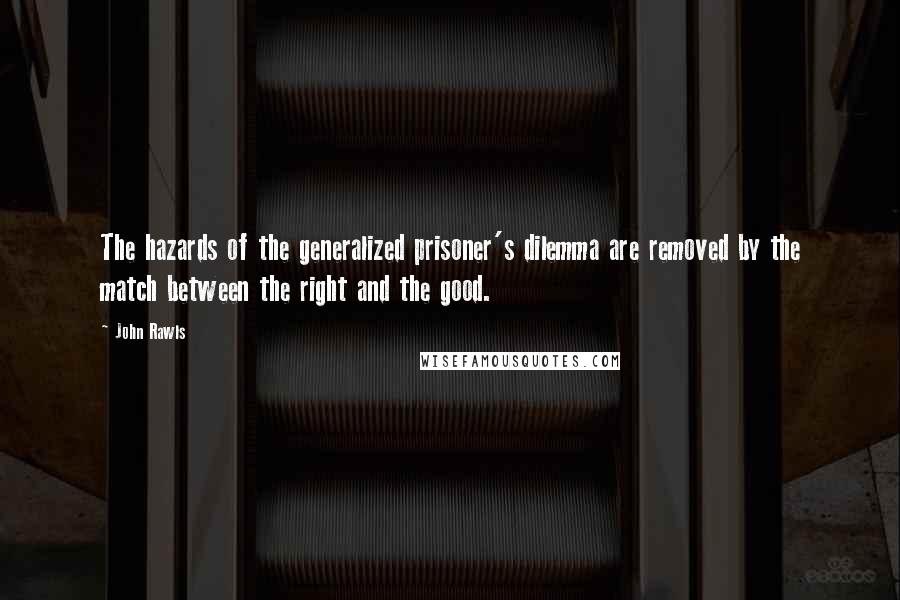 John Rawls Quotes: The hazards of the generalized prisoner's dilemma are removed by the match between the right and the good.