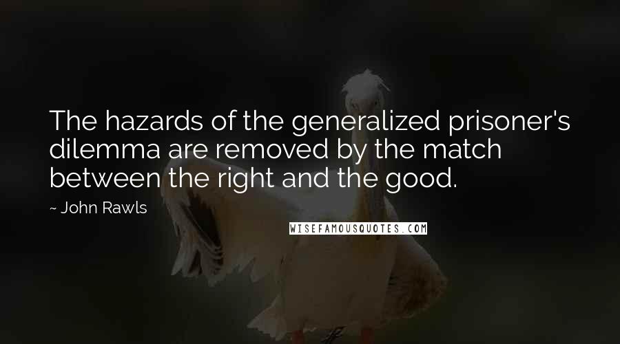 John Rawls Quotes: The hazards of the generalized prisoner's dilemma are removed by the match between the right and the good.