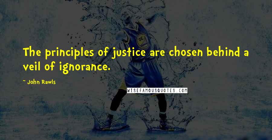 John Rawls Quotes: The principles of justice are chosen behind a veil of ignorance.