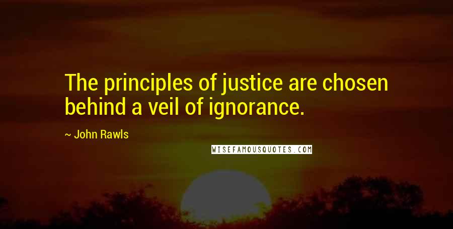 John Rawls Quotes: The principles of justice are chosen behind a veil of ignorance.