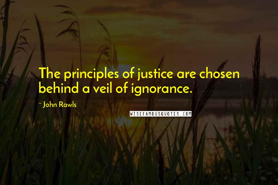 John Rawls Quotes: The principles of justice are chosen behind a veil of ignorance.