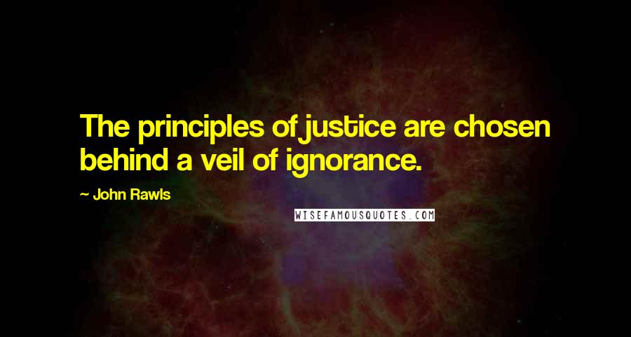 John Rawls Quotes: The principles of justice are chosen behind a veil of ignorance.