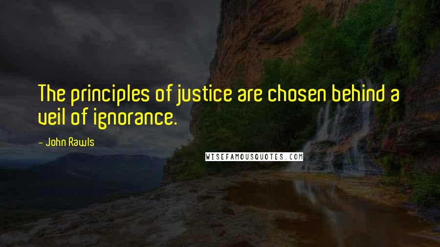 John Rawls Quotes: The principles of justice are chosen behind a veil of ignorance.