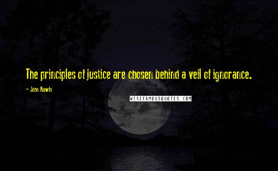 John Rawls Quotes: The principles of justice are chosen behind a veil of ignorance.