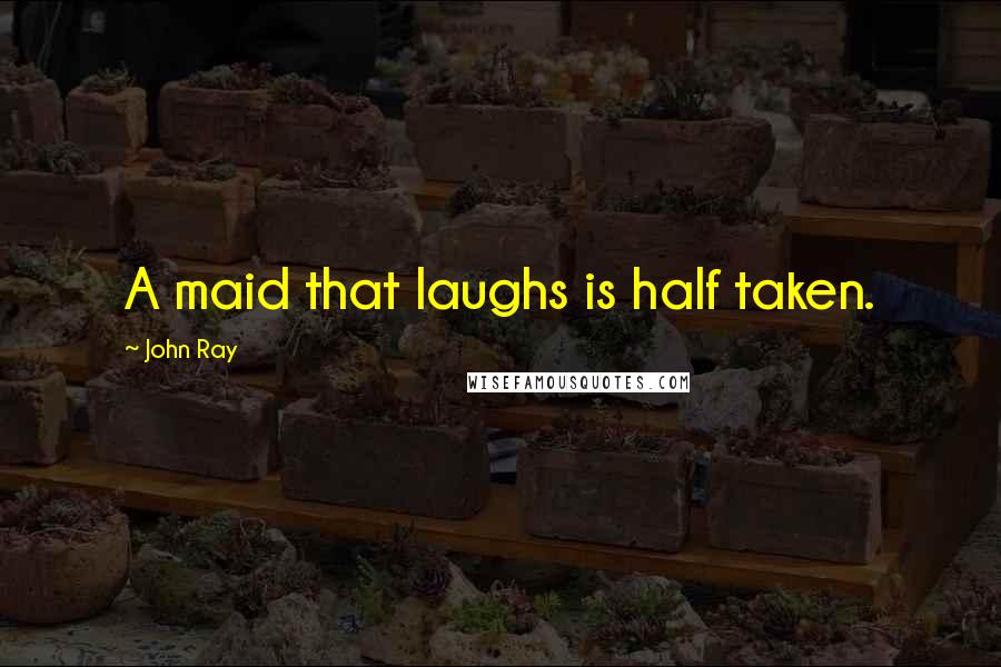 John Ray Quotes: A maid that laughs is half taken.