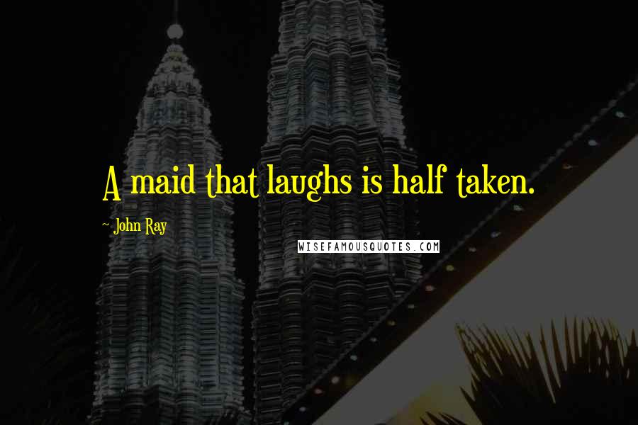 John Ray Quotes: A maid that laughs is half taken.