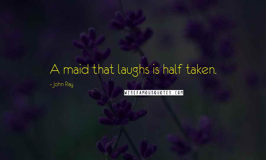 John Ray Quotes: A maid that laughs is half taken.