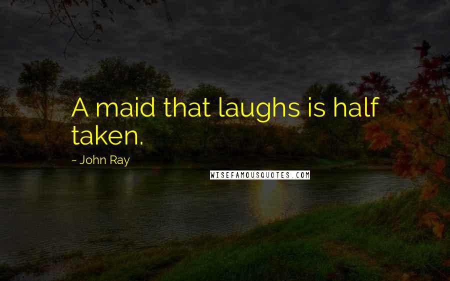 John Ray Quotes: A maid that laughs is half taken.