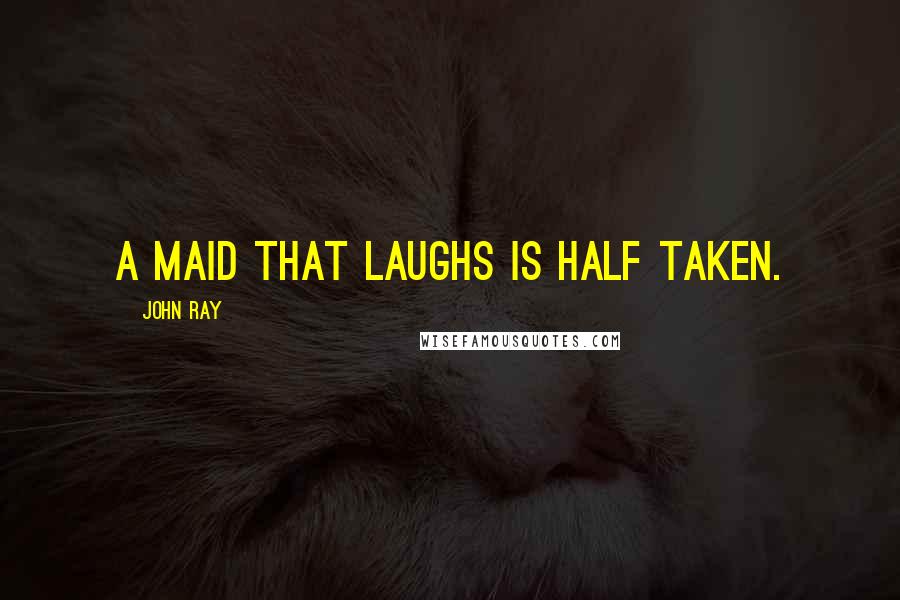 John Ray Quotes: A maid that laughs is half taken.