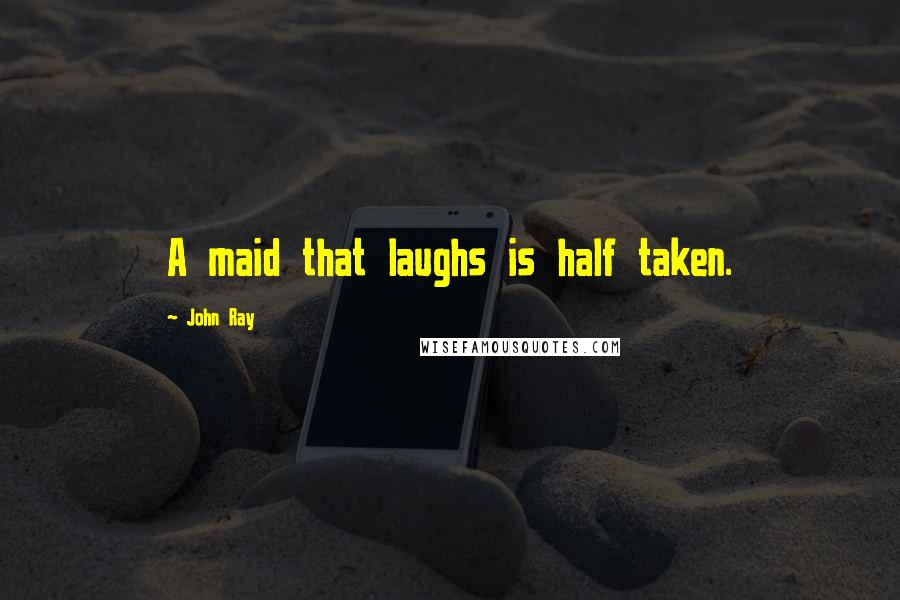 John Ray Quotes: A maid that laughs is half taken.