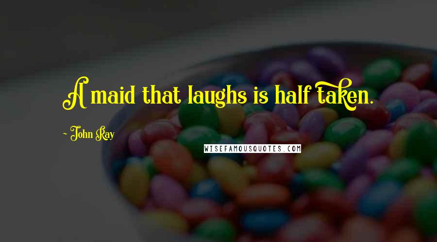 John Ray Quotes: A maid that laughs is half taken.