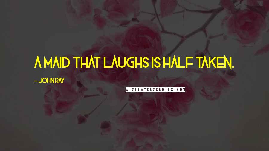 John Ray Quotes: A maid that laughs is half taken.