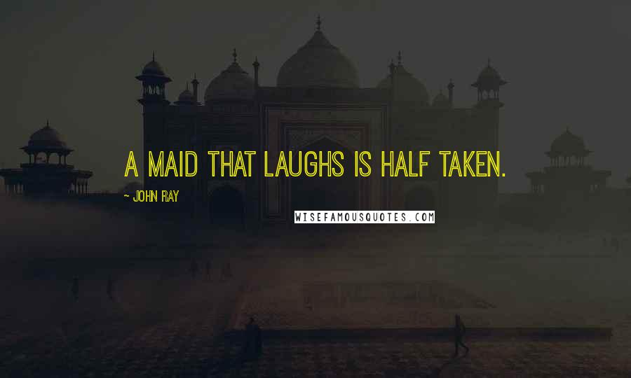 John Ray Quotes: A maid that laughs is half taken.