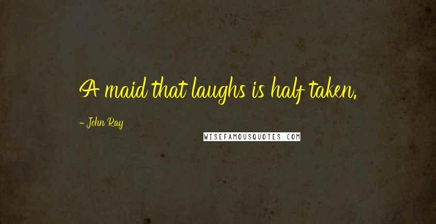 John Ray Quotes: A maid that laughs is half taken.