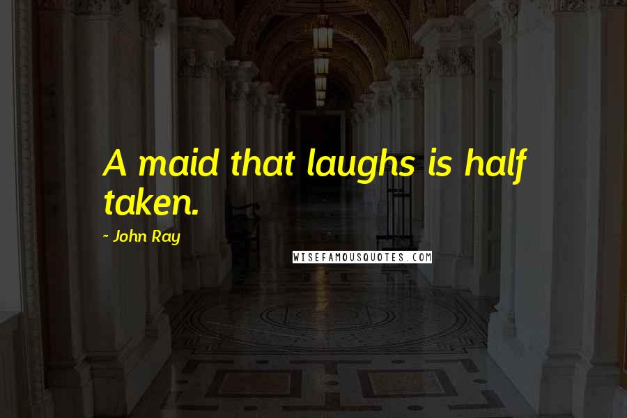 John Ray Quotes: A maid that laughs is half taken.