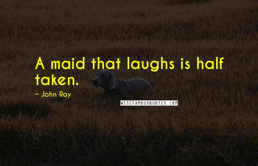 John Ray Quotes: A maid that laughs is half taken.