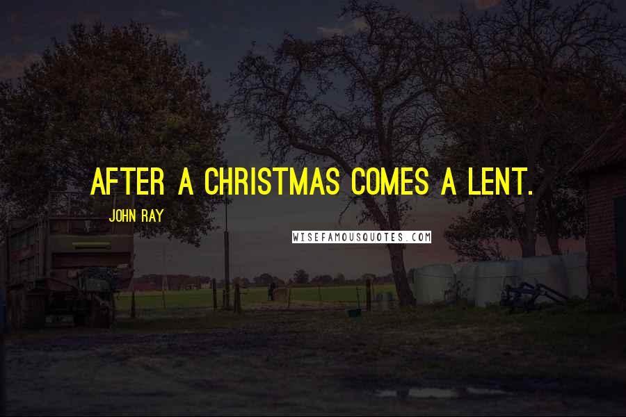 John Ray Quotes: After a Christmas comes a Lent.