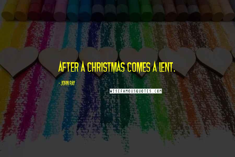 John Ray Quotes: After a Christmas comes a Lent.