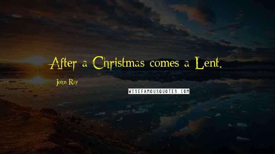 John Ray Quotes: After a Christmas comes a Lent.