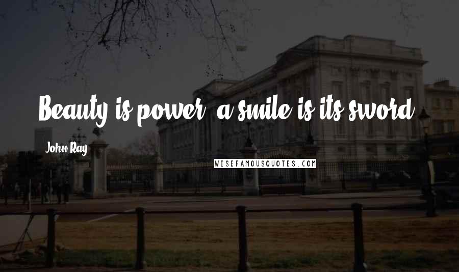 John Ray Quotes: Beauty is power; a smile is its sword.