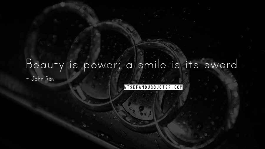 John Ray Quotes: Beauty is power; a smile is its sword.
