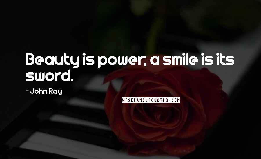 John Ray Quotes: Beauty is power; a smile is its sword.