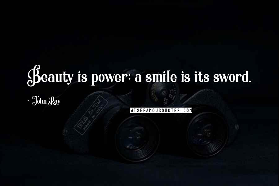 John Ray Quotes: Beauty is power; a smile is its sword.