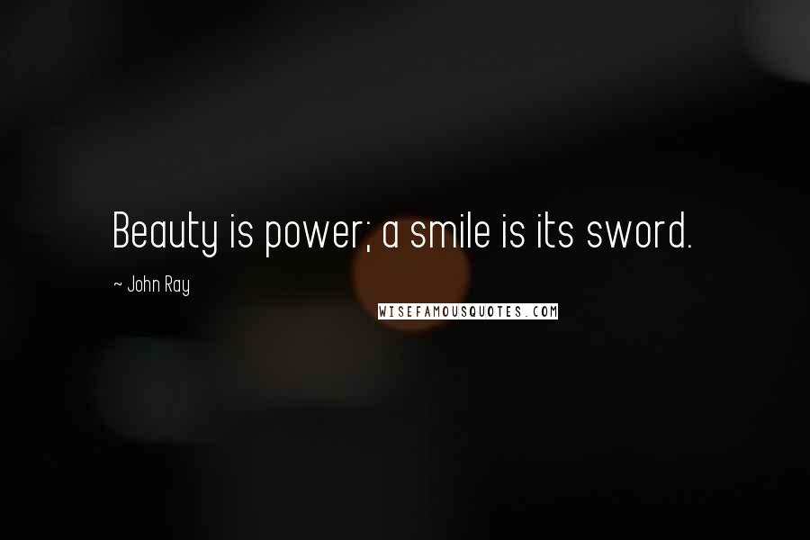 John Ray Quotes: Beauty is power; a smile is its sword.