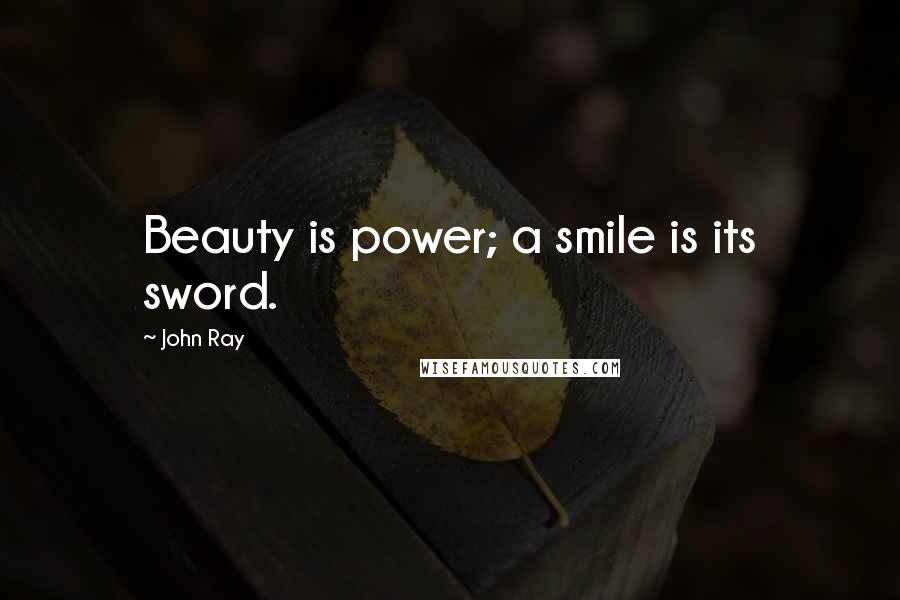 John Ray Quotes: Beauty is power; a smile is its sword.