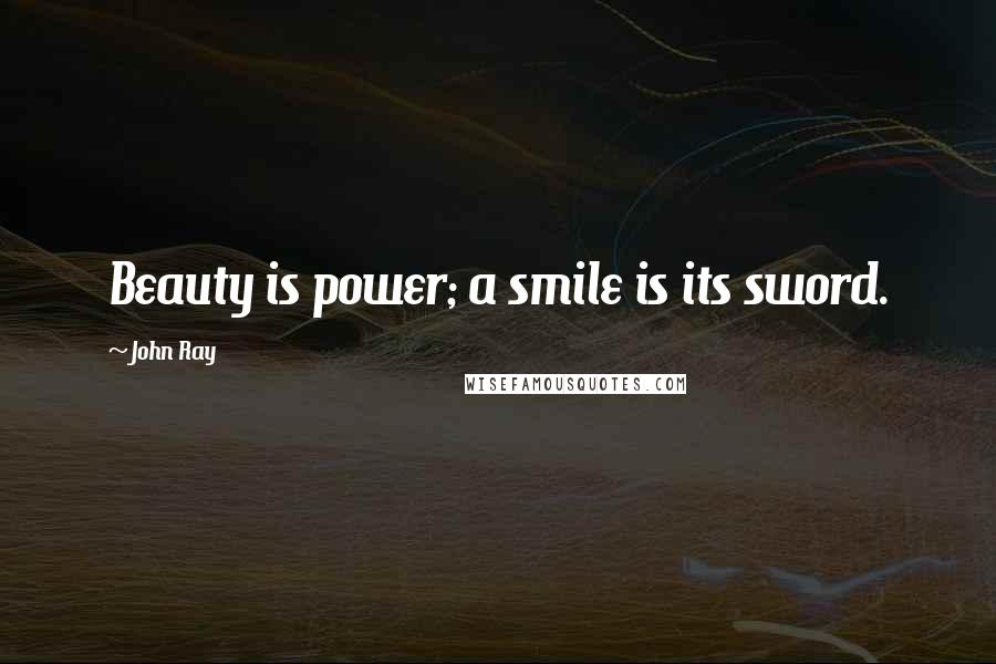 John Ray Quotes: Beauty is power; a smile is its sword.
