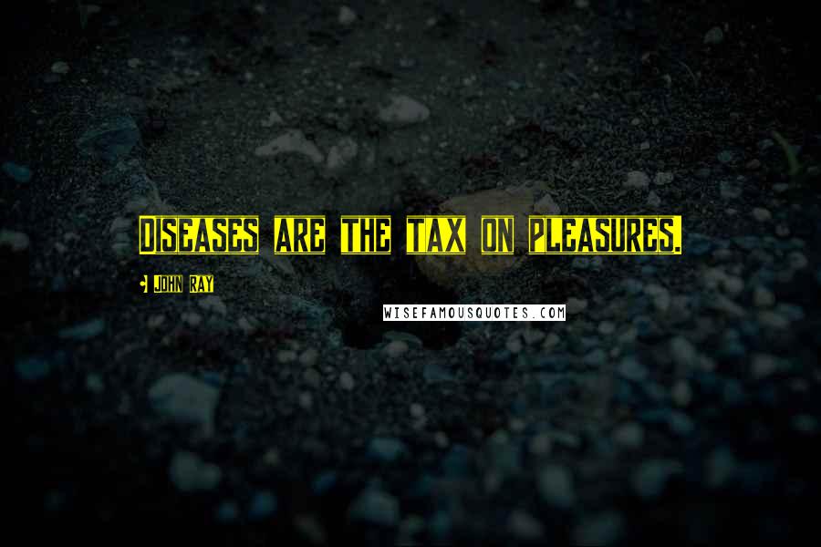 John Ray Quotes: Diseases are the tax on pleasures.