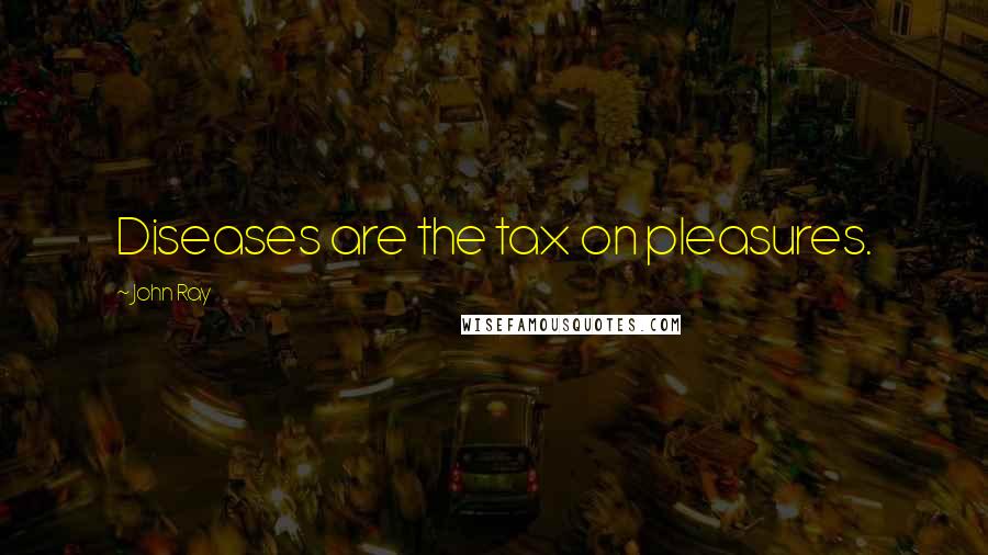 John Ray Quotes: Diseases are the tax on pleasures.